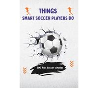 Things Smart Soccer Players Do: 100 Fun Soccer Stories for Kids About Teamwork, Smart Thinking, Practice, Confidence, and Funny Game Mistakes