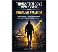 THINGS TEEN BOYS SHOULD KNOW FOR FINANCIAL FREEDOM: Lifelong Practical Guide To Money, Discipline And Opportunity: Ultimate Strategies To Making, Managing, Growing And Investing Money