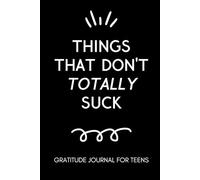 Things That Don't Totally Suck: Gratitude Journal for Teens: Daily Gratitude Journal for Teenage Boys and Girls | Self Improvement Book for Teens | Motivation Journal for Teens