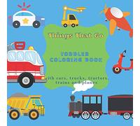 Things That Go Toddler Coloring Book With Cars Trucks Tractors Trains and Planes: Perfect for Kids Ages 2-4
