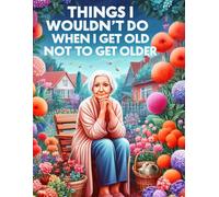 Things That I Wouldn't Do When I Get Old Not to Get Older