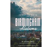 Things To Do In Birmingham Alabama: Your Essential Companion to Top Attractions and Authentic Experiences (Where To Go, What To Do)