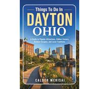 Things To Do In DAYTON OHIO: A Guide to Popular Attractions, Hidden Corners, Outdoor Escapes, and Local Traditions