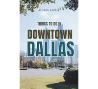 Things To Do in Downtown Dallas: Your Ultimate Companion to Exploring the Pulse of the City! (Wanderlust Things to Do Travel Guides)