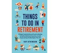 Things To Do In Retirement: 101 Budget-Friendly Activities and Pursuits to Help Keep You Healthy & Build Social Connections, Live with Purpose and Enjoy This New Chapter of Your Life!