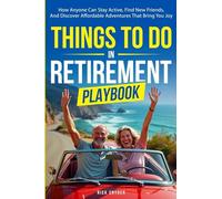 Things To Do In Retirement Playbook: How Anyone Can Stay Active, Find New Friends, And Discover Affordable Adventures That Bring You Joy