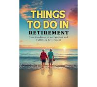 things to do in retirement: Your Roadmap to an Exciting and Fulfilling Retirement , Fun, Creative, and Meaningful Bucket List Ideas for Seniors