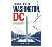THINGS TO DO IN WASHINGTON, DC: A Visitor’s Guide to Monuments, Museums, Historic Sites, Neighborhoods, Lo-cal Food, Parks, and Day Trips