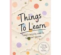 Things To Learn: Today's curiosity could be tomorrow's passion.