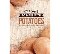 Things to Make With Potatoes: From Baking French Fries for Lunch to Roasting Yukon Golds for Dinner; Never Get Bored of Spuds (2nd Edition) (Potato Recipes Easy)
