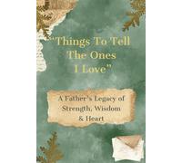 Things To Tell The Ones I Love: A Father's Legacy of Strength, Wisdom, and Heart, Keepsake of Memories of Dad, Loving family Gift, Treasured Words of ... no longer here - remember this, Things to Say