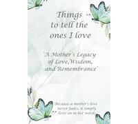 Things to tell the ones I love: A Mother’s Legacy of Love, Wisdom, and Remembrance, Keepsake of Love, Loving Memories of Mum, Loving family Gift, ... Loving Journal, When I'm Gone, Family History