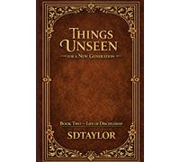 Things Unseen for a New Generation-2: Book Two -Life of Discipleship (The KIngs, Prophets and Messengers of the Bible)