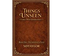 Things Unseen for a New Generation: Book One - Foundations of Faith (The KIngs, Prophets and Messengers of the Bible)