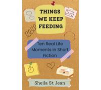 Things We Keep Feeding: Ten Real Life Moments in Short Fiction