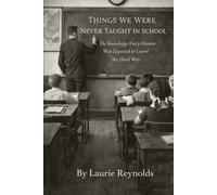 Things We Were Never Taught in School: The Knowledge Every Human Was Expected to Learn the Hard Way