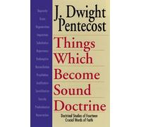 Things Which Become Sound Doctrine: Doctrinal Studies of Fourteen Crucial Words of Faith by J. Dwight Pentecost (December 01,2008)