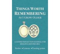 Things Worth Remembering as I Grow Older - A Guided Reflection Companion for Stories, Lessons and Life Turning Points.: Thoughtful Prompts for ... Capturing Wisdom, and Living with Intention