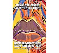 Things You Cannot Say With Your Mouth: Carnelian Heart Short Story Anthology 2024