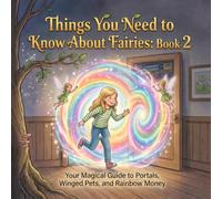 Things You Need to Know About Fairies: Book 2: Your Magical Guide to Portals, Winged Pets, and Rainbow Money