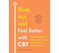 Think, Act, and Feel Better with CBT: Practical Cognitive Behavioral Therapy Tools for Life's Ups and Downs