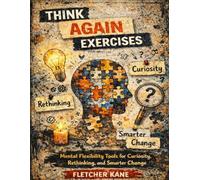 Think Again Exercises: Mental Flexibility Tools for Curiosity, Rethinking, and Smarter Change