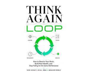 Think Again Loop: How to Rewire Your Brain, Build Real Wealth, and Stop Falling for the Same Old Nonsense