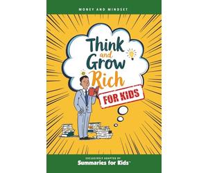 Think and Grow Rich - For Kids: Timeless Success Principles to Inspire Confidence, Goal-Setting, and a Growth Mindset (Summaries For Kids)