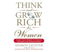 Think and Grow Rich for Women: Using Your Power to Create Success and Significance