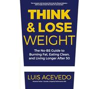 Think and Lose Weight: The No-BS Guide for Men and Women Over 50: Burn Fat, Control Insulin, Master Intermittent Fasting, and Live Longer