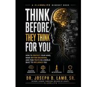 Think Before They Think For You: How to Protect Your Mind, Make Better Decisions, and Find Truth in a World Built to Influence You
