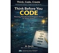 Think Before You Code: Planning, Pseudocode & Program Design for Better Python (Think, Code, Create - Advanced Python Programming)