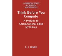 Think Before You Compute: A Prelude to Computational Fluid Dynamics: 61 (Cambridge Texts in Applied Mathematics, Series Number 61)