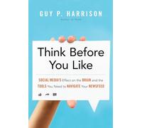 Think Before You Like : Social Media's Effect on the Brain and the Tools You Need to Navigate Your Newsfeed