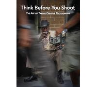 Think Before You Shoot: The Art of Taking Creative Photographs