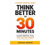 Think Better in 30 Minutes: A Short Mental Reset for Calm, Clarity, and Smarter Decisions