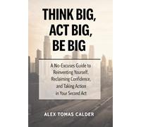 Think Big, Act Big, Be Big: A No-Excuses Guide to Reinventing Yourself, Reclaiming Confidence, and Taking Action in Your Second