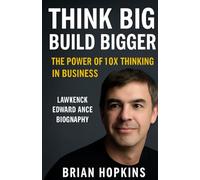 Think Big, Build Bigger: The Power of 10x Thinking in Business: Lawrence Edward Page Biography