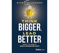 Think Bigger, Lead Better: Eight to Great Principles for Organizational Success