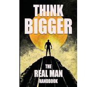 Think Bigger - The Real Man Handbook