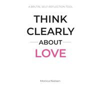 Think Clearly About Love: A Brutal Self-Reflection Tool to Break Patterns, See the Truth, and Stop Choosing Wrong Relationships (Think Clearly Collection)