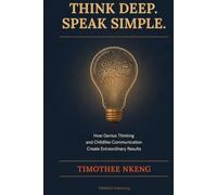 Think Deep. Speak Simple.: How Genius Thinking and Childlike Communication Create Extraordinary Results