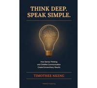 Think Deep. Speak Simple.: How Genius Thinking and Childlike Communication Create Extraordinary Results