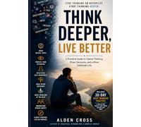 THINK DEEPER, LIVE BETTER: Practical Wisdom for Clear Thinking, Better Decisions, and a More Meaningful Life