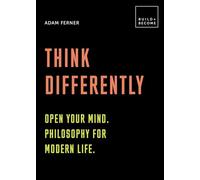 Think Differently: Open your mind. Philosophy for modern life: 20 thought-provoking lessons (BUILD+BECOME)