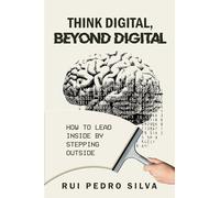 Think Digital, Beyond Digital: How to Lead Inside by Stepping Outside
