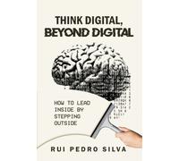 Think Digital, Beyond Digital : How to Lead Inside by Stepping Outside