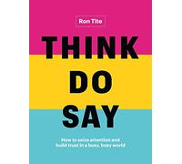 Think. Do. Say.: How to seize attention and build trust in a busy, busy world