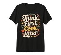 Think First Cook Later Chef Mindful Cooking - Premium T-Shirt
