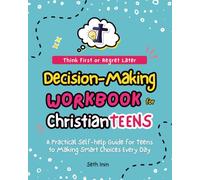 Think First or Regret Later: Decision-Making Workbook for Christian Teens: A Practical Self-Help Guide for Teens (Ages 12-18) to Making Smart Choices Every Day